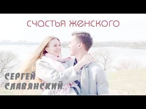 Сергей Славянский – Счастья женского (official) 4K /ГИМН ЖЕНЩИНАМ/