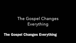 The Gospel Changes Everything