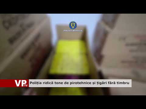 Poliția ridică tone de pirotehnice și țigări fără timbru