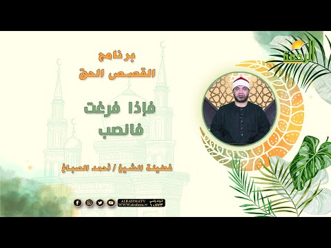 فإذا فرغت فانصب | برنامج القصص الحق مع فضيلة الشيخ أحمد الصباغ