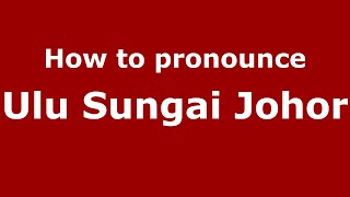 How to pronounce Ulu Sungai Johor