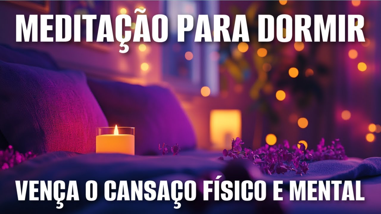 MEDITAÇÃO PARA DORMIR: VENÇA O CANSAÇO FÍSICO E MENTAL
