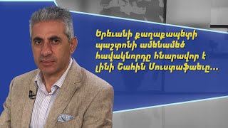 Երևանի քաղաքապետի պաշտոնի ամենամեծ հավակնորդը հնարավոր է լինի Շահին Մուստաֆաևը. Էդգար Ղազարյան