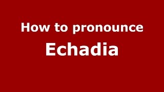 How to pronounce Echadia