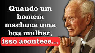 Quando um homem machuca uma boa mulher, isso acontece... | Carl Jung