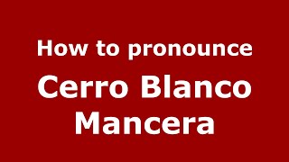 How to pronounce Cerro Blanco Mancera