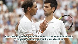 Sport News| Nadal-Djokovic row sparks Wimbledon rule change as Murray gets wildcard deadline