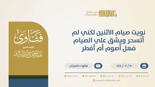 نويت صيام الاثنين لكني لم أتسحر ويشق علي الصيام فهل أصوم أم أفطر - الشيخ عبدالرحمن البراك (10287) image