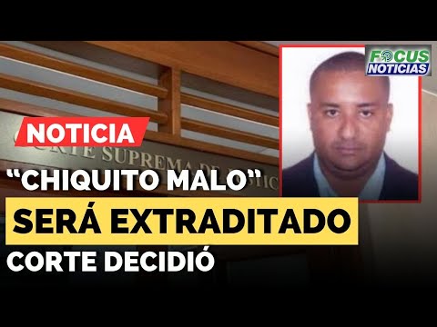 'CHIQUITO MALO' Will Be Extradited to the United States Following Supreme Court Decision #FocusNews