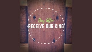 Receive Our King