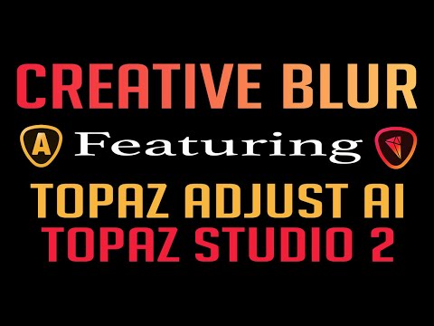 CREATIVE BLUR: Featuring Topaz Adjust Ai and Topaz Studio 2