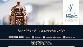 هل تُقبل رواية راوٍ مجهول إذا كان من المتقدمين؟ image