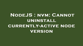 NodeJS : nvm: Cannot uninstall currently-active node version