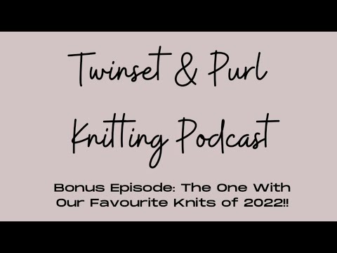 Twinset & Purl Knitting Podcast - Bonus Episode: The One With Our Favourite Knits Of 2022!!!