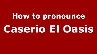 How to pronounce Caserio El Oasis