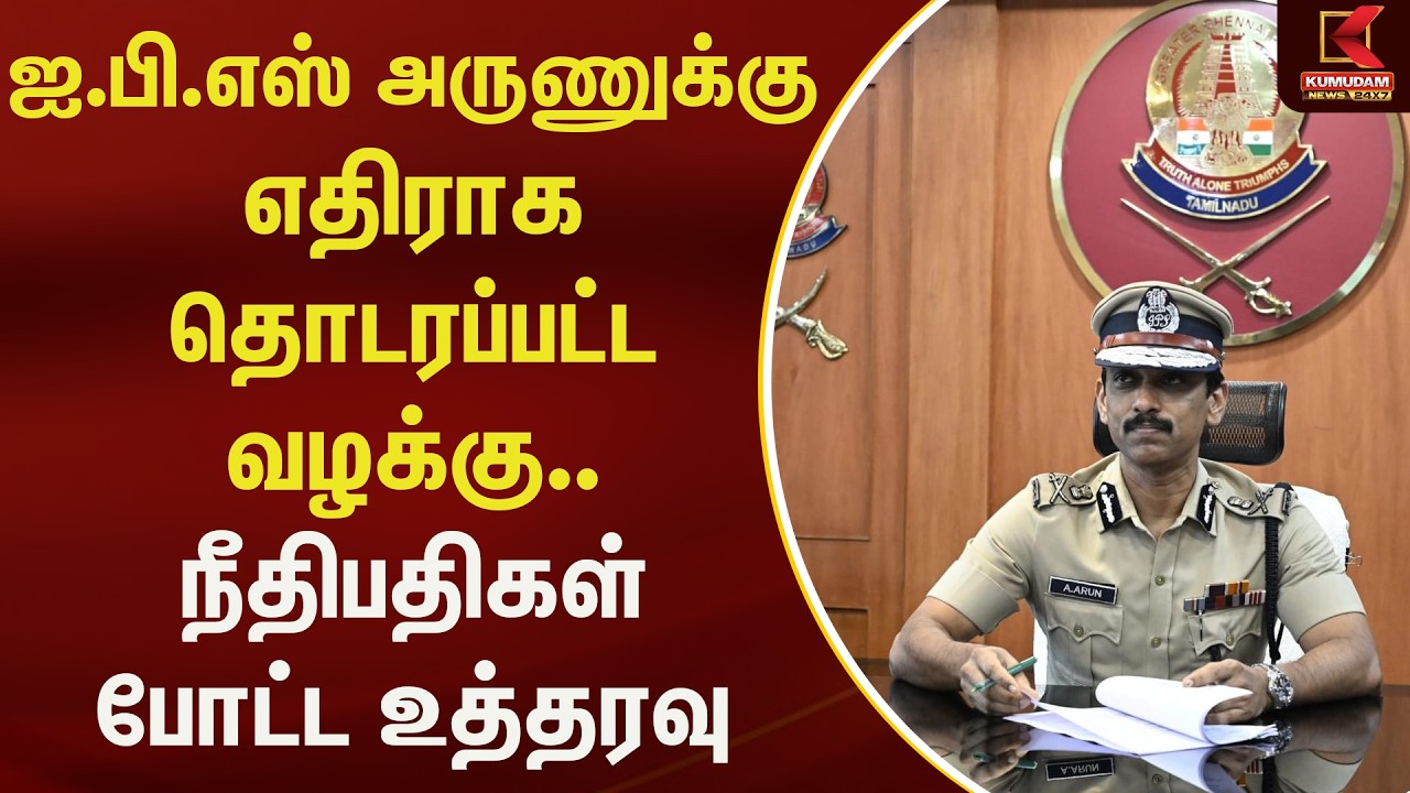 ஐ.பி.எஸ் அருணுக்கு எதிராக தொடரப்பட்ட வழக்கு.. நீதிபதிகள் போட்ட உத்தரவு | Kumudam News