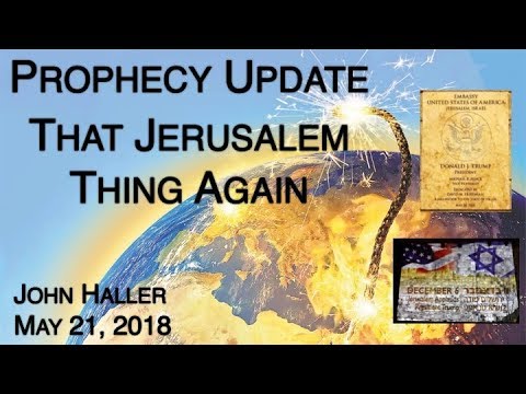 2018 05 21 John Haller Prophecy Update: That Jerusalem Thing, Again!
