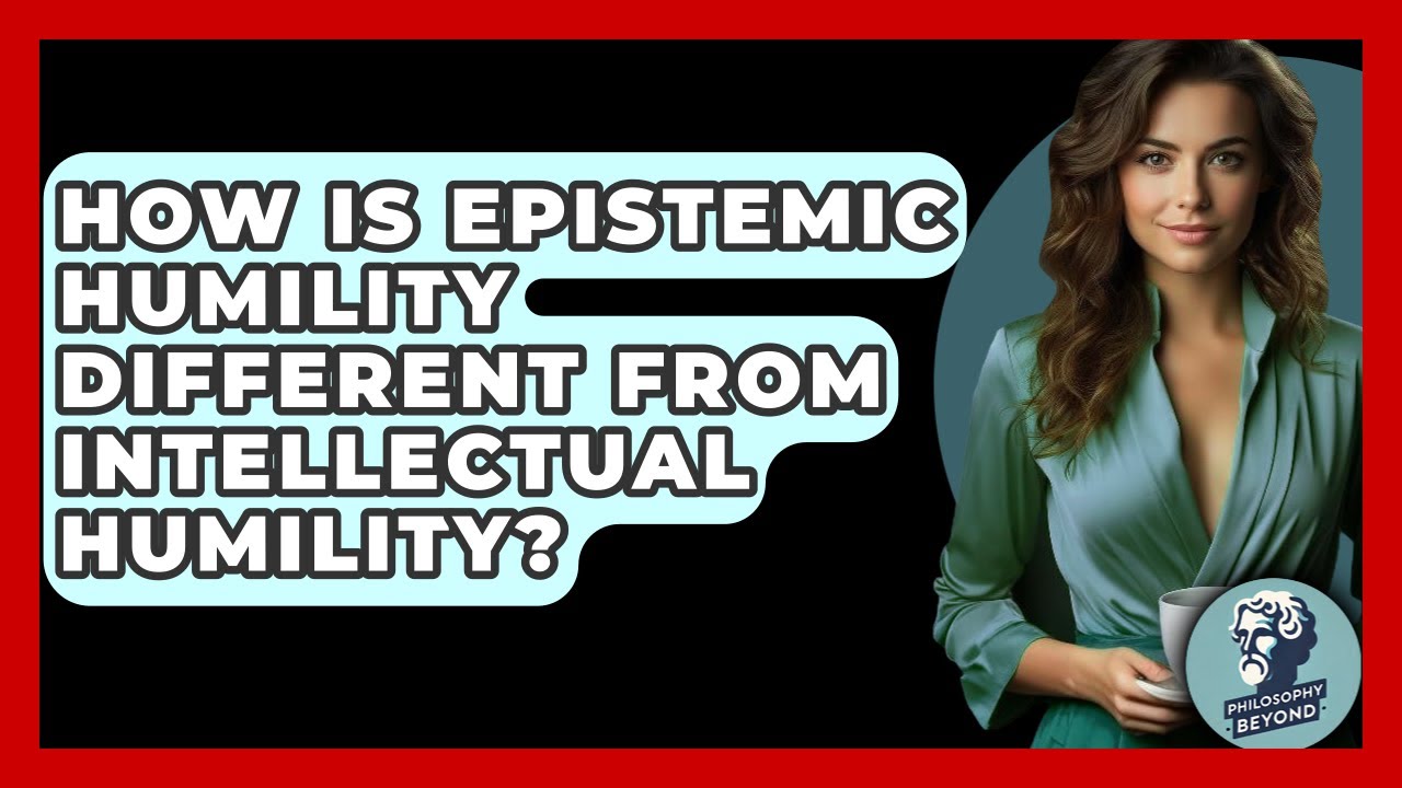 How Is Epistemic Humility Different From Intellectual Humility? - Philosophy Beyond