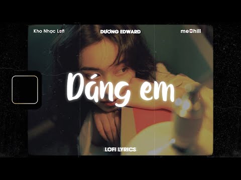 ♬ Lofi Lyrics/Dáng em - Dương Edward x meChill - Kho Nhạc Tiktok Trung Quốc Lofi Lời Việt