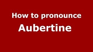 How to pronounce Aubertine 