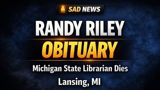 Randy Riley Obituary | Michigan State Librarian Passes Away in Lansing, MI