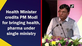 Health Minister credits PM Modi for bringing health, pharma under single ministry