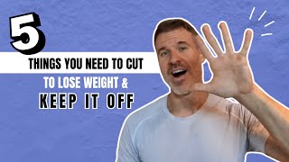 5 Things You Need to CUT To Lose Weight & Keep It Off