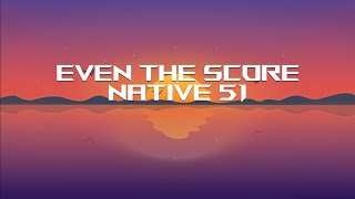 Native 51 - Even The Score (Lyrics)