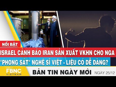, title : 'Tin Sáng 25/12, Israel cảnh báo Iran sản xuất VKHN cho Nga; "Phong sát" nghệ sĩ Việt - Liệu có dễ?'