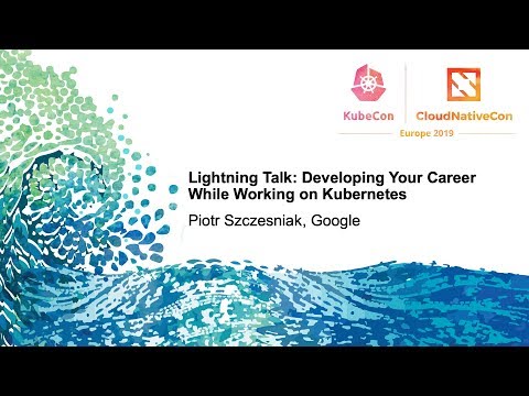 Lightning Talk: Developing Your Career While Working on Kubernetes - Piotr Szczesniak, Google