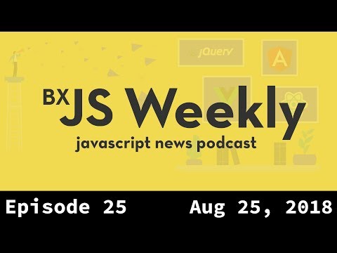 BxJS Weekly Ep. 25 - Aug 25, 2018 (javascript news podcast)