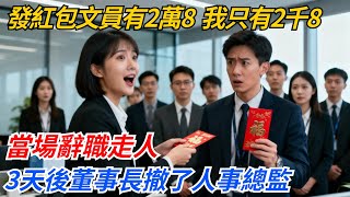 發紅包文員有2萬8，我作為技術總監只有2千8，當場辭職走人，3天後董事長撤了人事總監#奇聞#案件#真相#職場#職場文化#故事#完結爽文#情感故事