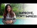 Priya Kumar — Improve, don't Impress. Perform don't Please