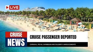 Cruise passenger deported Carnival, Royal Caribbean,  Celebrity announcements. Cruise news in review