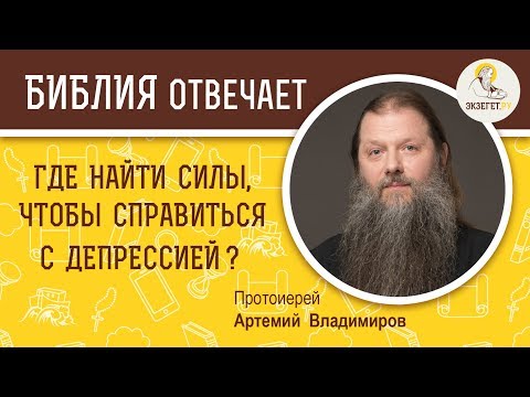 Где найти силы, чтобы справиться с депрессией ?  Библия отвечает. Протоиерей Артемий Владимиров