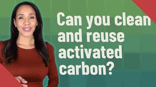 Can you clean and reuse activated carbon?
