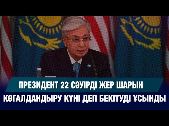Президент 22 сәуірді жер шарын көгалдандыру күні деп бекітуді ұсынды