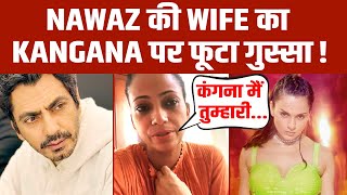 Nawazuddin Siddiqui की Wife Aaliya ने Kangana Ranaut को लगाई फटकार, कह दी इतनी बड़ी बात