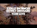 Totally Enormous Extinct Dinosaurs - Your Love ...
