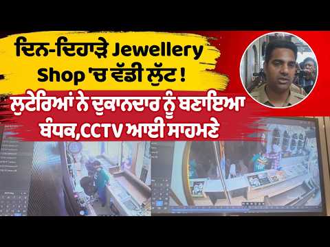 ਦਿਨ-ਦਿਹਾੜੇ Jewellery Shop 'ਚ ਵੱਡੀ ਲੁੱਟ ! ਲੁਟੇਰਿਆਂ ਨੇ ਦੁਕਾਨਦਾਰ ਨੂੰ ਬਣਾਇਆ ਬੰਧਕ,CCTV ਆਈ ਸਾਹਮਣੇ
