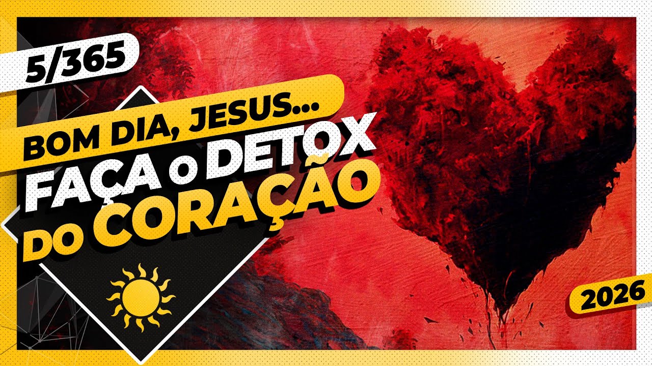 FAÇA O DETOX DO CORAÇÃO - Bom dia, Jesus 5/365 (2026)