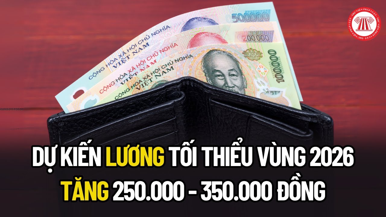 Dự kiến lương tối thiểu vùng 2026 tăng 250.000 - 350.000 đồng