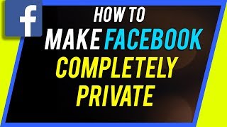 How To Make Your Facebook Completely Private