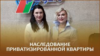 Наследование приватизированной квартиры: что важно знать? Помогают разобраться нотариусы Татьяна ШПИГУН и Инна КАСПЕРОВИЧ