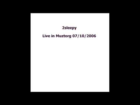 2sleepy - Live in Muztorg 07.10.2006 (audio only, full set)