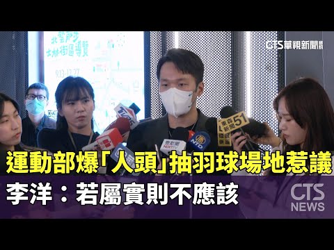 運動部爆「人頭」抽羽球場地惹議　李洋：若屬實則不應該