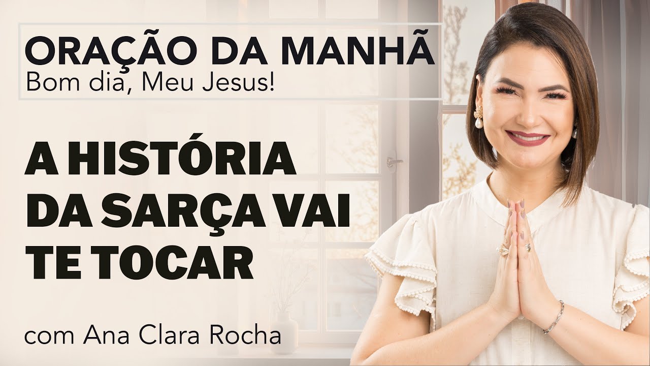 A HISTÓRIA DA SARÇA VAI TE TOCAR - ORAÇÃO DA MANHÃ/ Ana Clara Rocha