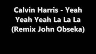 Calvin Harris - Yeah Yeah Yeah La La La (Remix John Obseka)