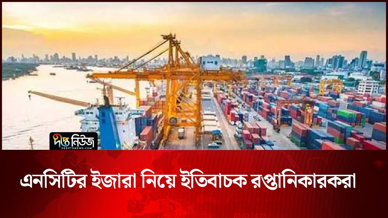 এনসিটির ইজারা নিয়ে ইতিবাচক রপ্তানিকারকরা | NCT | Deepto News