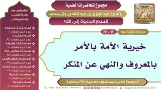 صورة [163/ 298] خيرية الأمة بالأمر بالمعروف والنهي عن المنكر - ابن باز II قسم الدعوة إلى الله [19/ 38]